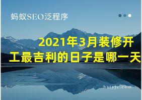 2021年3月装修开工最吉利的日子是哪一天