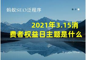 2021年3.15消费者权益日主题是什么