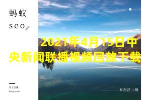 2021年4月15日中央新闻联播视频回放下载