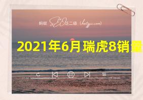 2021年6月瑞虎8销量