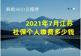 2021年7月江苏社保个人缴费多少钱