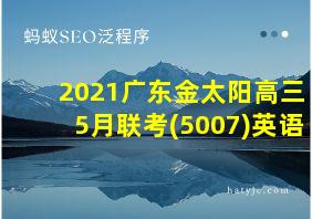 2021广东金太阳高三5月联考(5007)英语