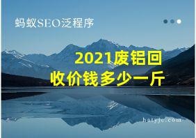 2021废铝回收价钱多少一斤