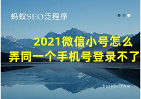 2021微信小号怎么弄同一个手机号登录不了