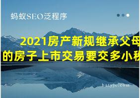 2021房产新规继承父母的房子上市交易要交多小税