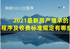 2021最新房产继承的程序及收费标准规定有哪些