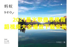 2021最火歌曲串烧舞蹈视频大全播放下载安装