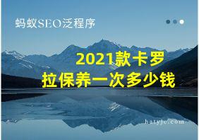 2021款卡罗拉保养一次多少钱