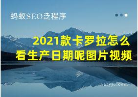 2021款卡罗拉怎么看生产日期呢图片视频