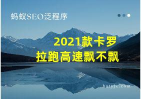 2021款卡罗拉跑高速飘不飘