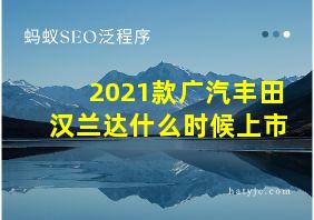 2021款广汽丰田汉兰达什么时候上市