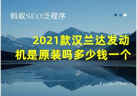 2021款汉兰达发动机是原装吗多少钱一个