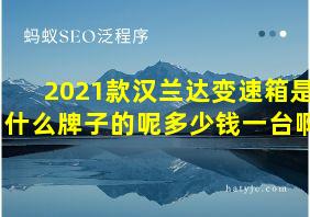 2021款汉兰达变速箱是什么牌子的呢多少钱一台啊