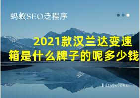 2021款汉兰达变速箱是什么牌子的呢多少钱