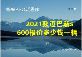 2021款迈巴赫s600报价多少钱一辆