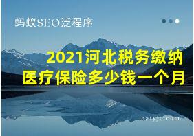 2021河北税务缴纳医疗保险多少钱一个月