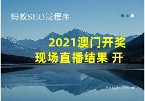 2021澳门开奖现场直播结果+开