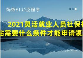 2021灵活就业人员社保补贴需要什么条件才能申请领取