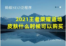 2021王者荣耀返场皮肤什么时候可以购买