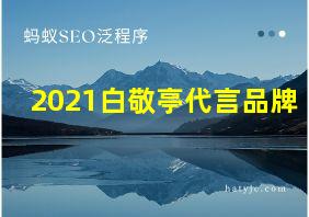 2021白敬亭代言品牌