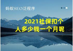 2021社保扣个人多少钱一个月呢