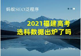 2021福建高考选科数据出炉了吗