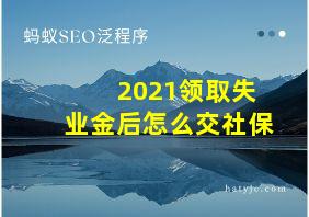 2021领取失业金后怎么交社保