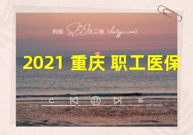 2021 重庆 职工医保