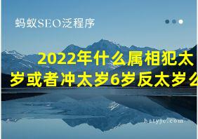 2022年什么属相犯太岁或者冲太岁6岁反太岁么