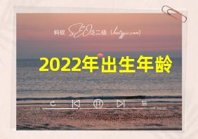 2022年出生年龄