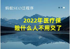 2022年医疗保险什么人不用交了