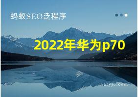 2022年华为p70