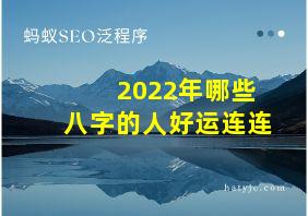 2022年哪些八字的人好运连连