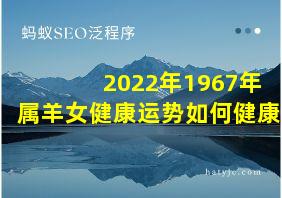 2022年1967年属羊女健康运势如何健康