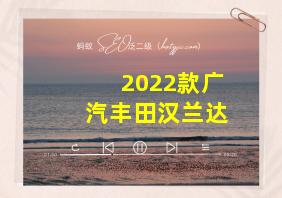 2022款广汽丰田汉兰达