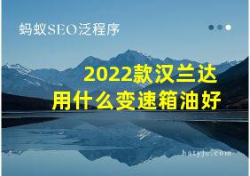 2022款汉兰达用什么变速箱油好