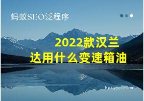 2022款汉兰达用什么变速箱油