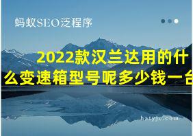 2022款汉兰达用的什么变速箱型号呢多少钱一台