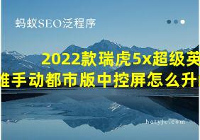 2022款瑞虎5x超级英雄手动都市版中控屏怎么升级