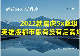 2022款瑞虎5x超级英雄版都市版有没有后雾灯