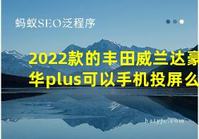 2022款的丰田威兰达豪华plus可以手机投屏么