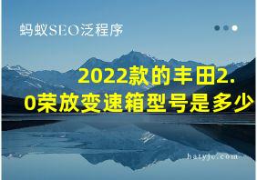 2022款的丰田2.0荣放变速箱型号是多少