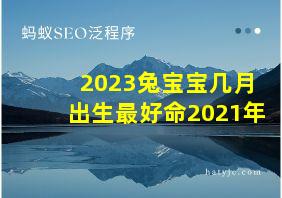 2023兔宝宝几月出生最好命2021年