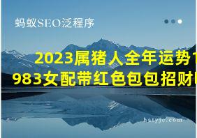 2023属猪人全年运势1983女配带红色包包招财吗