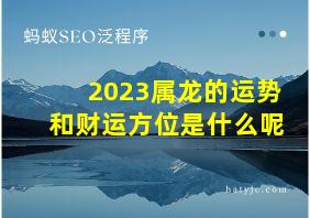 2023属龙的运势和财运方位是什么呢