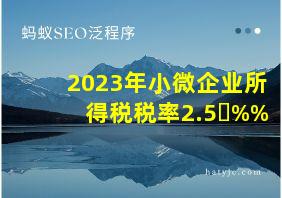 2023年小微企业所得税税率2.5%10%25%