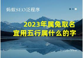 2023年属兔取名宜用五行属什么的字