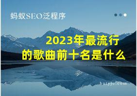 2023年最流行的歌曲前十名是什么