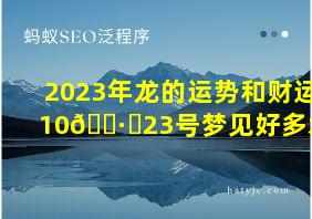 2023年龙的运势和财运10🈷️23号梦见好多水