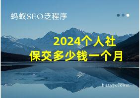 2024个人社保交多少钱一个月